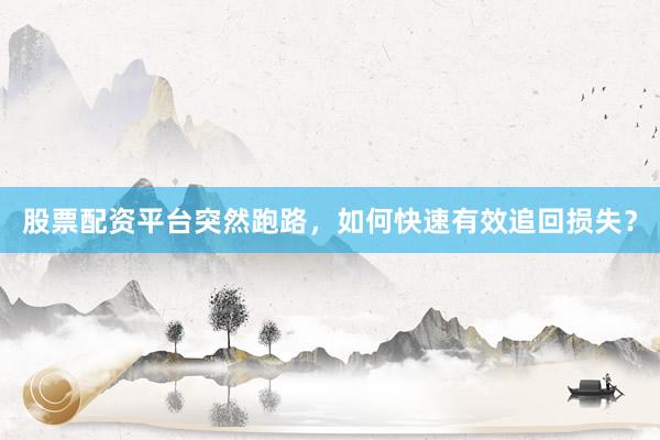 股票配资平台突然跑路，如何快速有效追回损失？