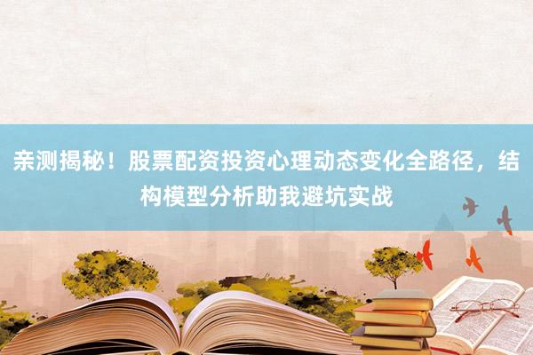 亲测揭秘!股票配资投资心理动态变化全路径,结构模型分析助我避坑实战