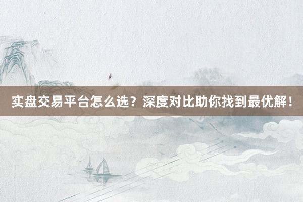实盘交易平台怎么选?深度对比助你找到最优解!