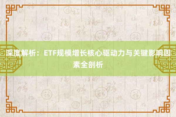 深度解析：ETF规模增长核心驱动力与关键影响因素全剖析
