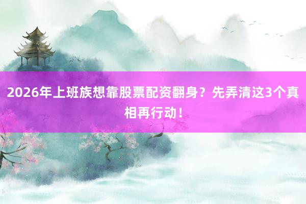 2026年上班族想靠股票配资翻身？先弄清这3个真相再行动！