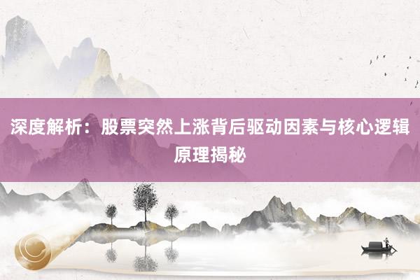 深度解析：股票突然上涨背后驱动因素与核心逻辑原理揭秘