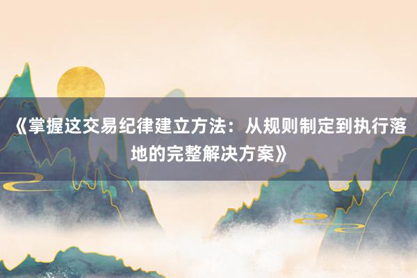 《掌握这交易纪律建立方法：从规则制定到执行落地的完整解决方案》
