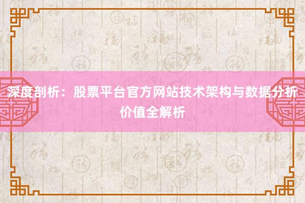 深度剖析：股票平台官方网站技术架构与数据分析价值全解析