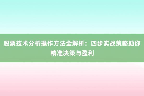 股票技术分析操作方法全解析：四步实战策略助你精准决策与盈利