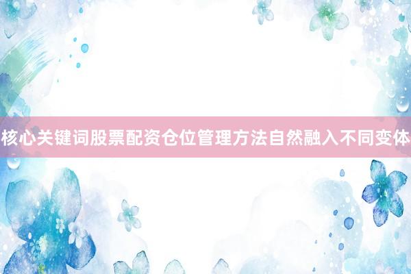 核心关键词股票配资仓位管理方法自然融入不同变体