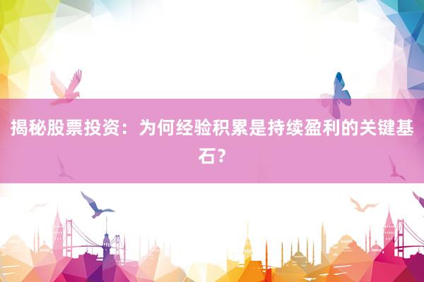 揭秘股票投资：为何经验积累是持续盈利的关键基石？