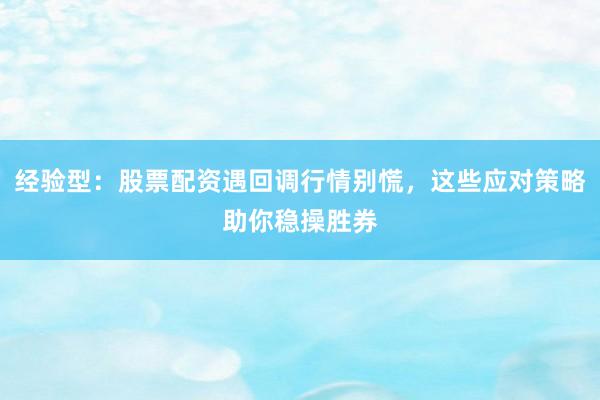 经验型：股票配资遇回调行情别慌，这些应对策略助你稳操胜券