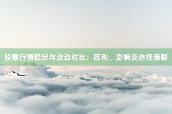 股票行情稳定与波动对比：区别、影响及选择策略