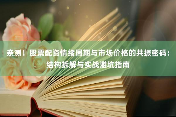 亲测!股票配资情绪周期与市场价格的共振密码:结构拆解与实战避坑指南