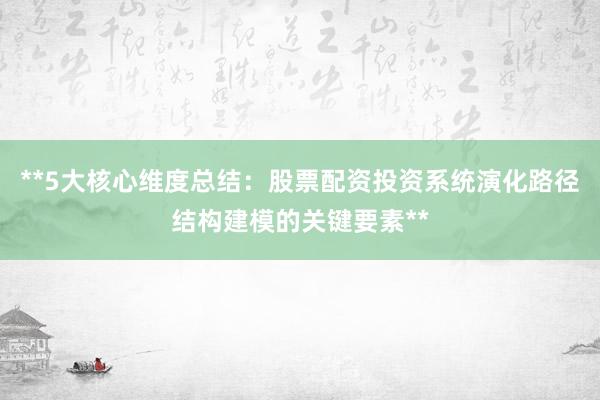 **5大核心维度总结：股票配资投资系统演化路径结构建模的关键要素**