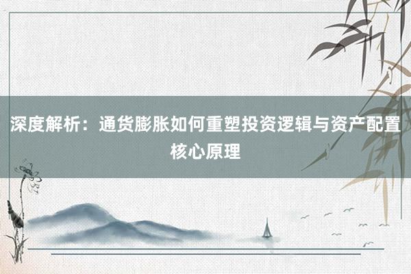 深度解析：通货膨胀如何重塑投资逻辑与资产配置核心原理