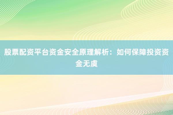股票配资平台资金安全原理解析：如何保障投资资金无虞