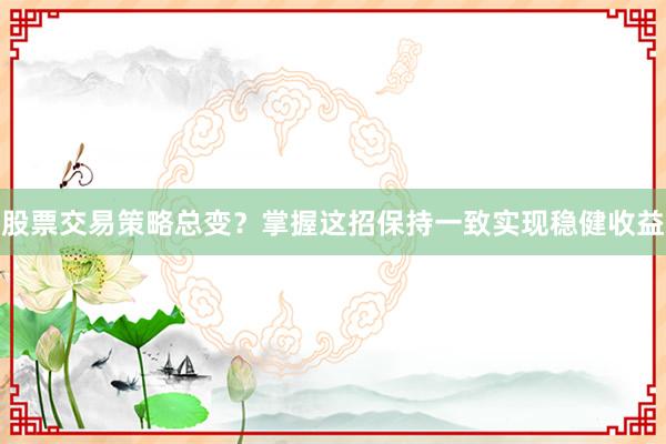 股票交易策略总变？掌握这招保持一致实现稳健收益