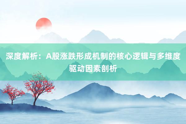 深度解析：A股涨跌形成机制的核心逻辑与多维度驱动因素剖析