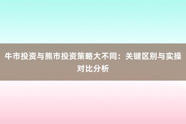 牛市投资与熊市投资策略大不同：关键区别与实操对比分析
