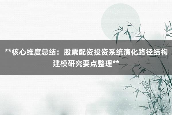 **核心维度总结：股票配资投资系统演化路径结构建模研究要点整理**