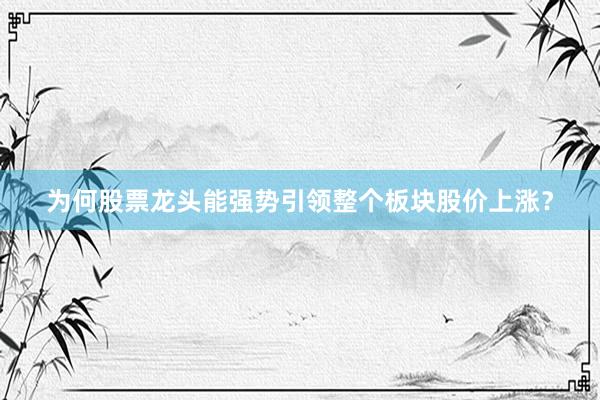 为何股票龙头能强势引领整个板块股价上涨？