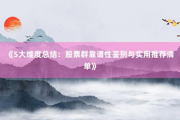 《5大维度总结：股票群靠谱性鉴别与实用推荐清单》