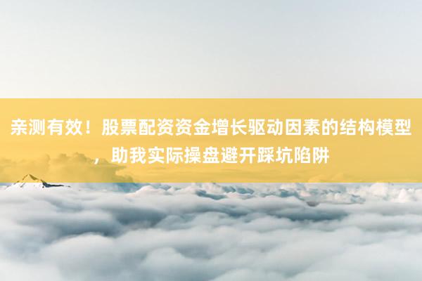 亲测有效！股票配资资金增长驱动因素的结构模型，助我实际操盘避开踩坑陷阱