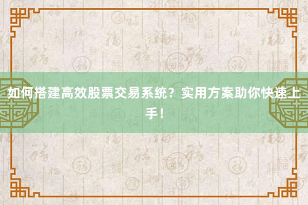 如何搭建高效股票交易系统？实用方案助你快速上手！
