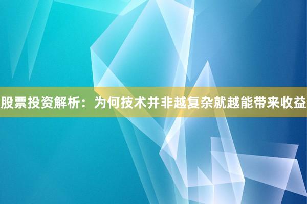 股票投资解析：为何技术并非越复杂就越能带来收益