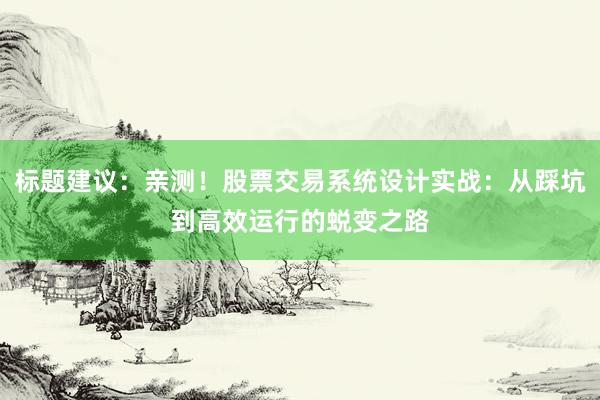 标题建议：亲测！股票交易系统设计实战：从踩坑到高效运行的蜕变之路
