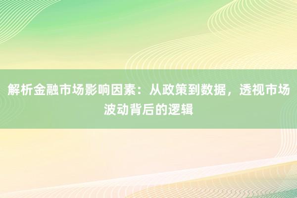 解析金融市场影响因素:从政策到数据,透视市场波动背后的逻辑