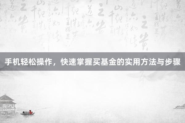 手机轻松操作，快速掌握买基金的实用方法与步骤